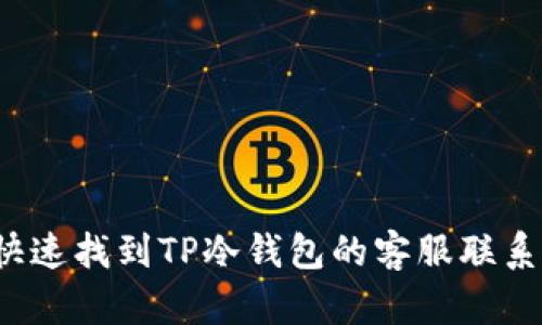 如何快速找到TP冷钱包的客服联系方式？